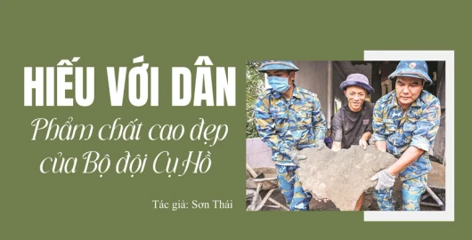 Hiếu với dân - Phẩm chất cao đẹp của Bộ đội Cụ Hồ
