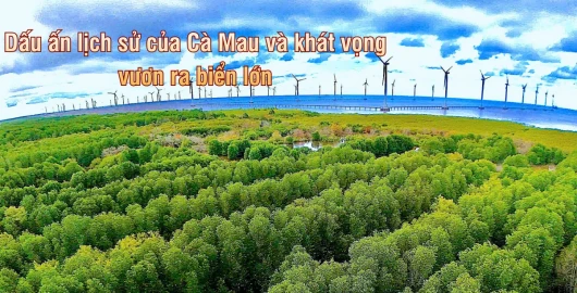 Dấu ấn lịch sử của Cà Mau và khát vọng vươn ra biển lớn