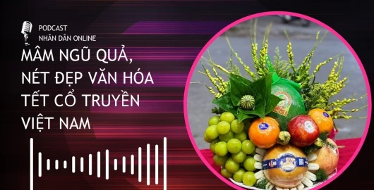 [Podcast] Mâm ngũ quả, nét đẹp văn hóa Tết cổ truyền Việt Nam