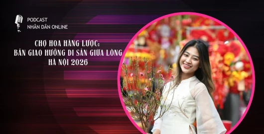 [Podcast] Chợ hoa Hàng Lược: Bản giao hưởng di sản giữa lòng Hà Nội 2026