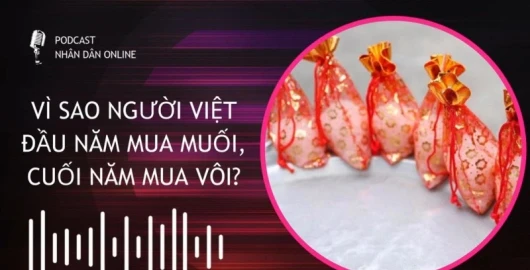 [Podcast] Vì sao người Việt đầu năm mua muối, cuối năm mua vôi?