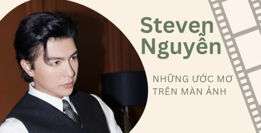 Steven Nguyễn: Những ước mơ trên màn ảnh