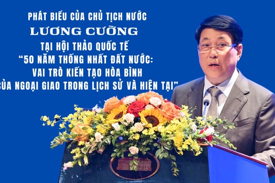 Phát biểu của Chủ tịch nước Lương Cường tại Hội thảo quốc tế “50 năm thống nhất đất nước: Vai trò kiến tạo hòa bình của ngoại giao trong lịch sử và hiện tại”
