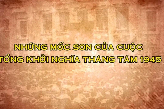 [Video] Những mốc son của cuộc Tổng khởi nghĩa Tháng Tám 1945