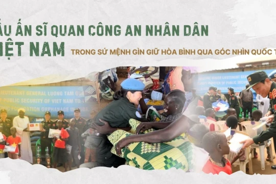 Dấu ấn sĩ quan Công an nhân dân Việt Nam trong sứ mệnh gìn giữ hòa bình qua góc nhìn quốc tế